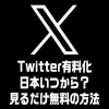 Twitter有料化日本いつから？見るだけ無料の方法｜X有料化